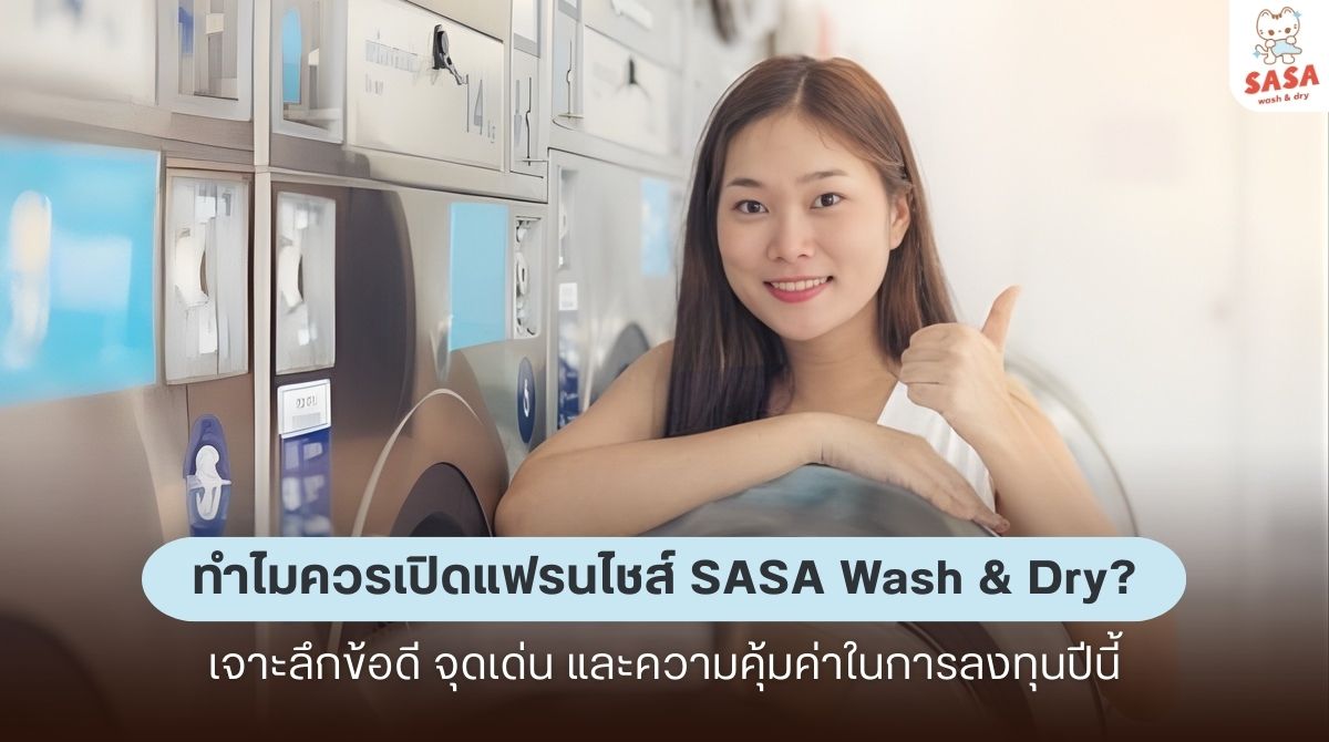 ทำไมควรเปิดแฟรนไชส์ SASA Wash & Dry? เจาะลึกข้อดี จุดเด่น และความคุ้มค่าในการลงทุนปีนี้